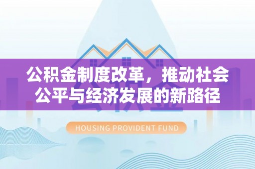 建德公积金制度改革，推动社会公平与经济发展的新路径