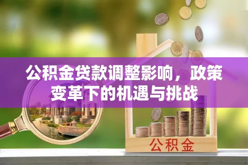 建德公积金贷款调整影响，政策变革下的机遇与挑战