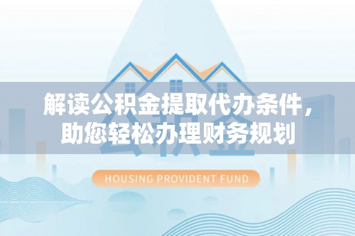 建德解读公积金提取代办条件，助您轻松办理财务规划