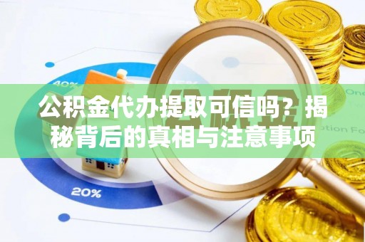 建德公积金代办提取可信吗？揭秘背后的真相与注意事项
