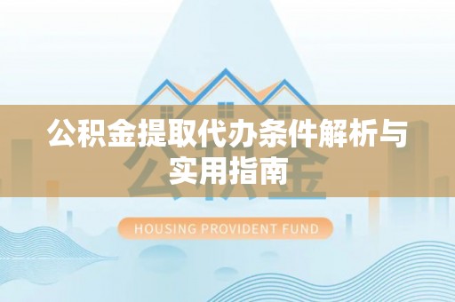 建德公积金提取代办条件解析与实用指南
