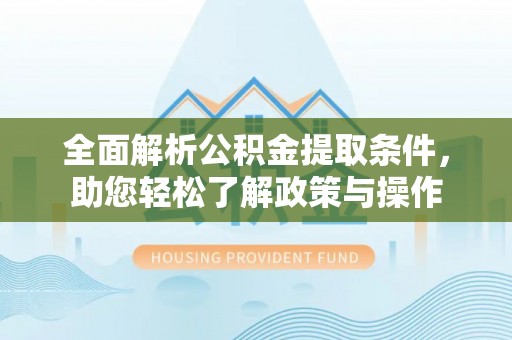 建德全面解析公积金提取条件，助您轻松了解政策与操作