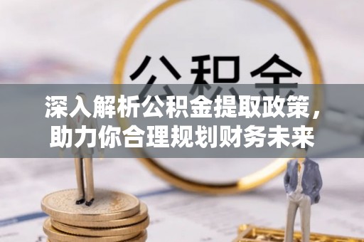 建德深入解析公积金提取政策，助力你合理规划财务未来