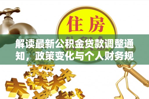 建德解读最新公积金贷款调整通知，政策变化与个人财务规划的影响