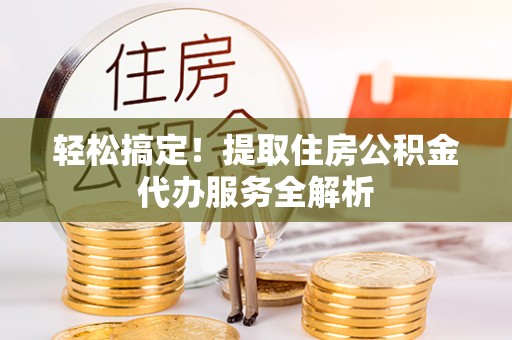 建德轻松搞定！提取住房公积金代办服务全解析