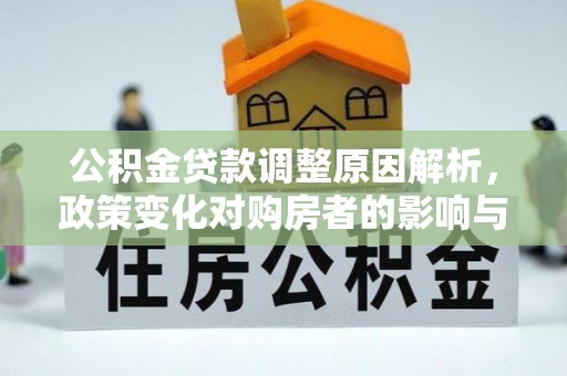 建德公积金贷款调整原因解析，政策变化对购房者的影响与应对