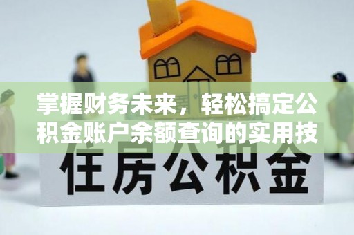 建德掌握财务未来，轻松搞定公积金账户余额查询的实用技巧