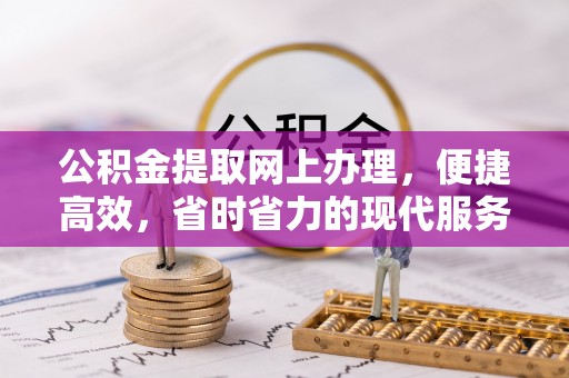 建德公积金提取网上办理，便捷高效，省时省力的现代服务