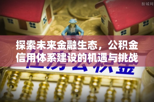 建德探索未来金融生态，公积金信用体系建设的机遇与挑战
