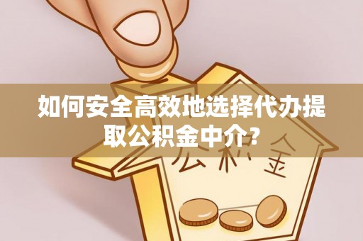 建德如何安全高效地选择代办提取公积金中介？