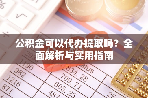 建德公积金可以代办提取吗？全面解析与实用指南