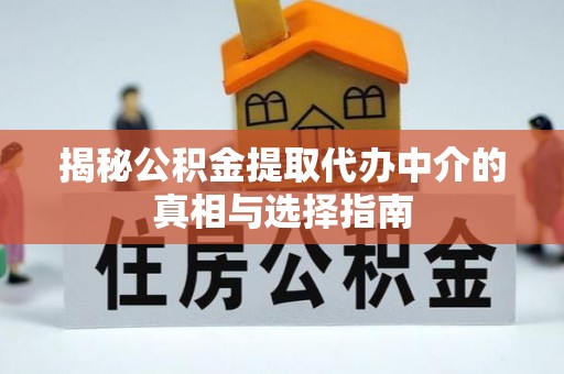 建德揭秘公积金提取代办中介的真相与选择指南