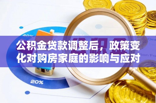 建德公积金贷款调整后，政策变化对购房家庭的影响与应对策略