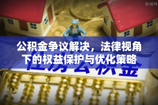 建德公积金争议解决，法律视角下的权益保护与优化策略