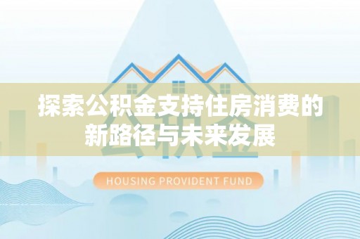 建德探索公积金支持住房消费的新路径与未来发展