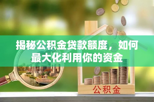 建德揭秘公积金贷款额度，如何最大化利用你的资金