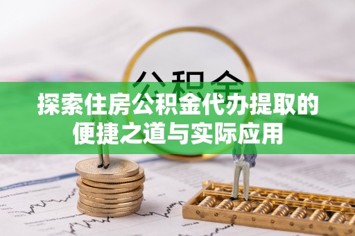 建德探索住房公积金代办提取的便捷之道与实际应用