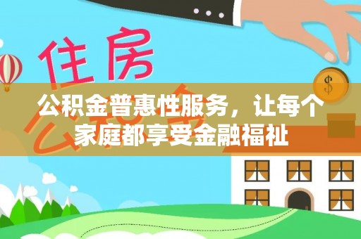 建德公积金普惠性服务，让每个家庭都享受金融福祉