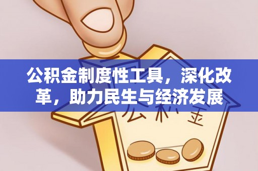 建德公积金制度性工具，深化改革，助力民生与经济发展