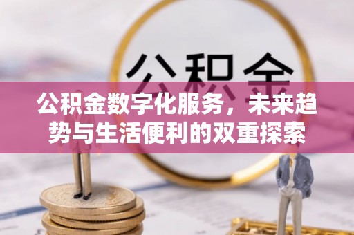 建德公积金数字化服务，未来趋势与生活便利的双重探索