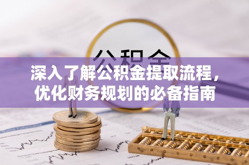 建德深入了解公积金提取流程，优化财务规划的必备指南
