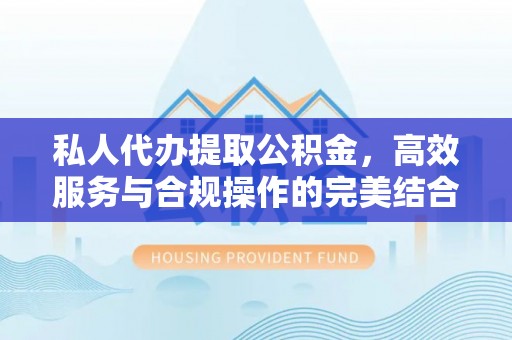 建德私人代办提取公积金，高效服务与合规操作的完美结合