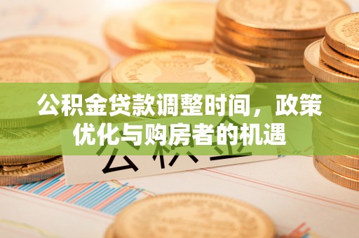 建德公积金贷款调整时间，政策优化与购房者的机遇
