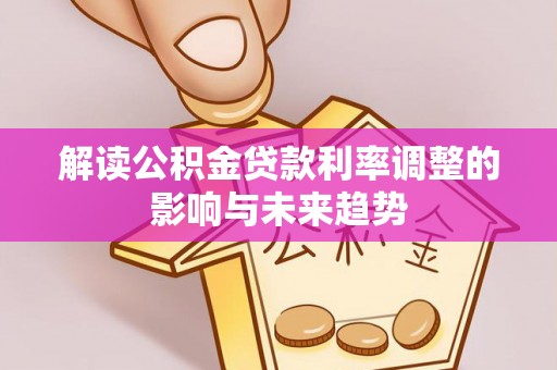 建德解读公积金贷款利率调整的影响与未来趋势