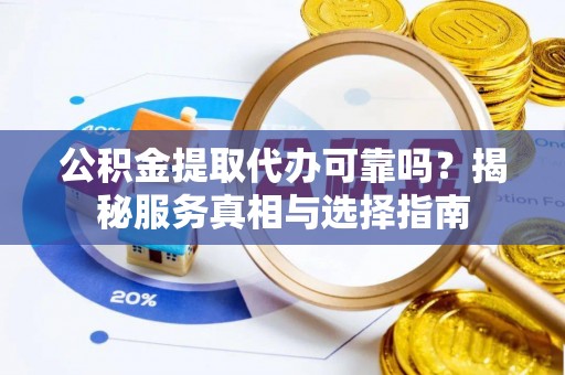 建德公积金提取代办可靠吗？揭秘服务真相与选择指南
