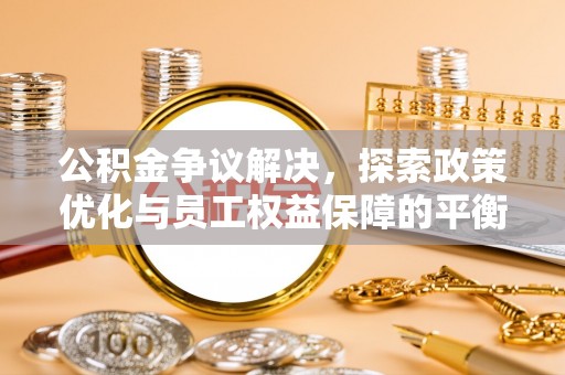 建德公积金争议解决，探索政策优化与员工权益保障的平衡点