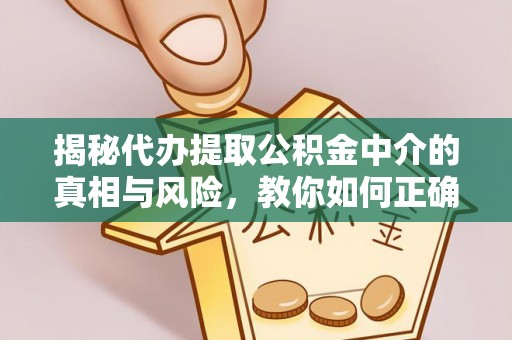 建德揭秘代办提取公积金中介的真相与风险，教你如何正确操作