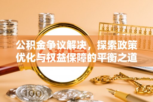 建德公积金争议解决，探索政策优化与权益保障的平衡之道