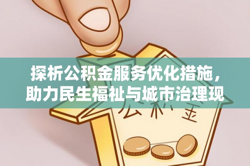 建德探析公积金服务优化措施，助力民生福祉与城市治理现代化