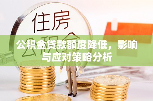建德公积金贷款额度降低，影响与应对策略分析