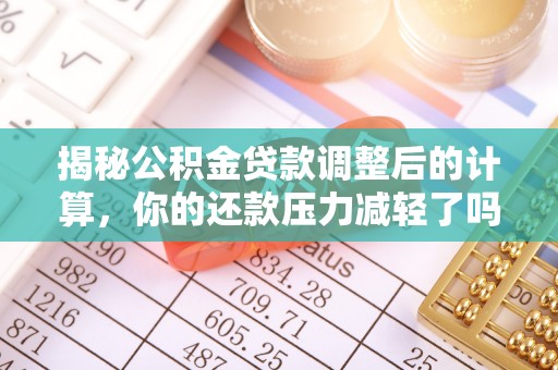 建德揭秘公积金贷款调整后的计算，你的还款压力减轻了吗？