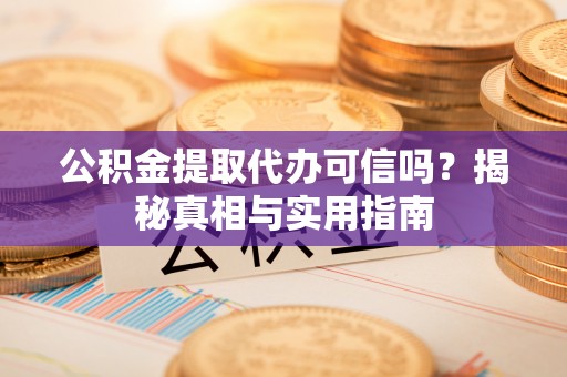 建德公积金提取代办可信吗？揭秘真相与实用指南