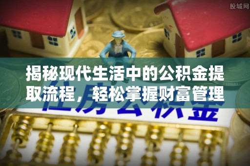 建德揭秘现代生活中的公积金提取流程，轻松掌握财富管理新技能