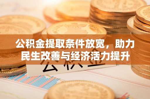建德公积金提取条件放宽，助力民生改善与经济活力提升