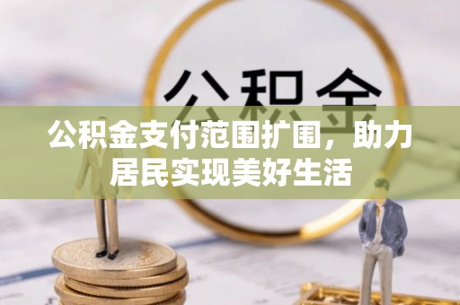 建德公积金支付范围扩围，助力居民实现美好生活