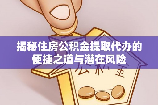 建德揭秘住房公积金提取代办的便捷之道与潜在风险