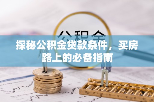 建德探秘公积金贷款条件，买房路上的必备指南