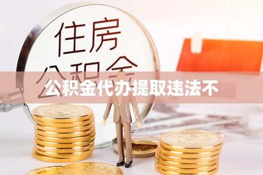 建德公积金代办提取违法不