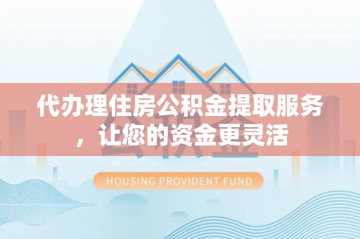 建德代办理住房公积金提取服务，让您的资金更灵活