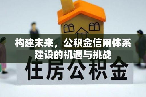 建德构建未来，公积金信用体系建设的机遇与挑战
