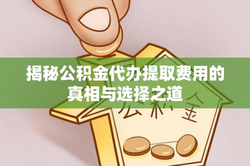 建德揭秘公积金代办提取费用的真相与选择之道