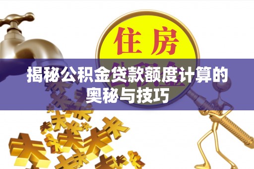 建德揭秘公积金贷款额度计算的奥秘与技巧