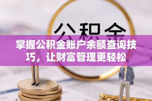 建德掌握公积金账户余额查询技巧，让财富管理更轻松