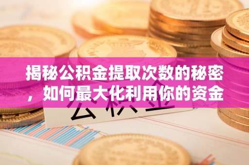 建德揭秘公积金提取次数的秘密，如何最大化利用你的资金