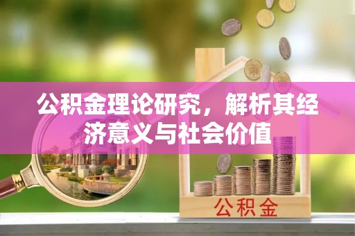 建德公积金理论研究，解析其经济意义与社会价值