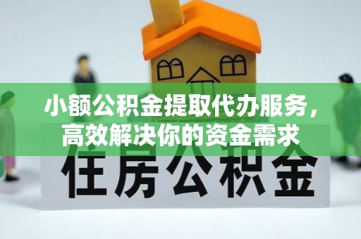 建德小额公积金提取代办服务，高效解决你的资金需求